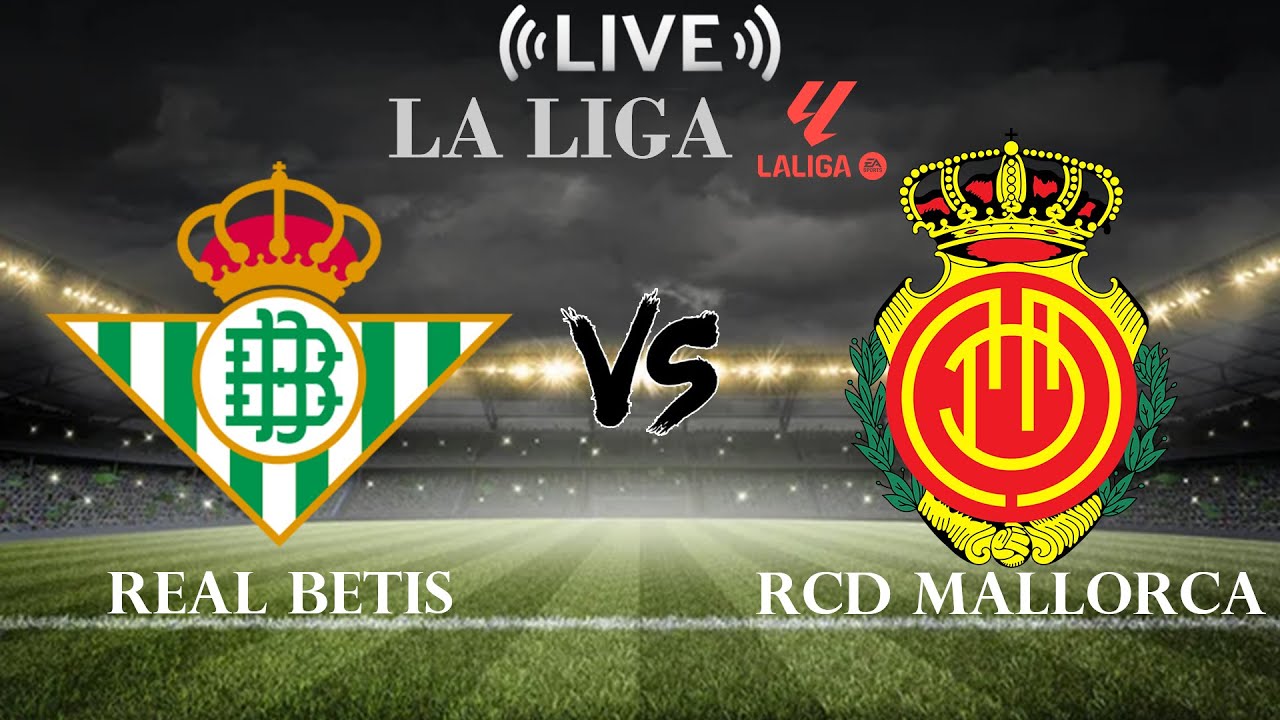 Real Betis vs RCD Mallorca Live Score & Updates ⚽ | La Liga Clash
