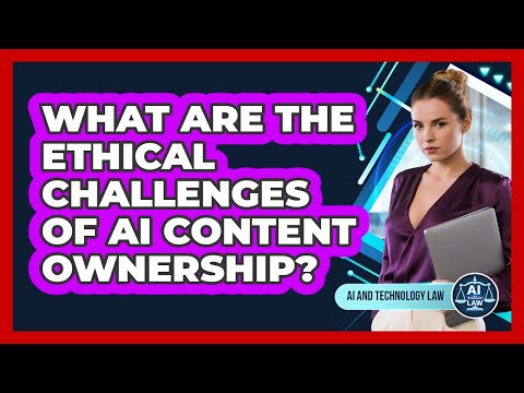 What Are The Ethical Challenges Of AI Content Ownership? - AI and Technology Law