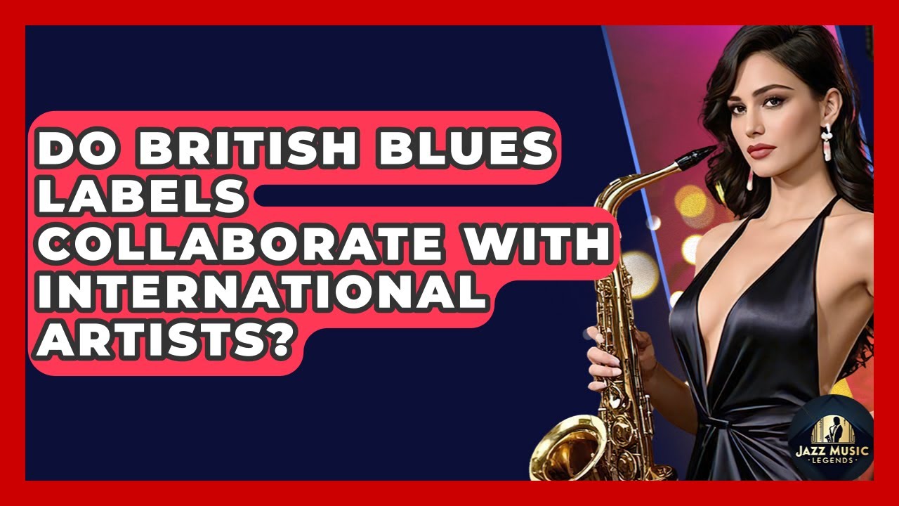 British Blues Labels & International Artists: A Global Collaboration 🌍