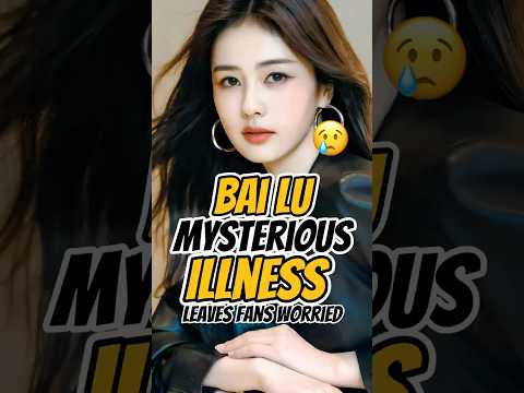 What Happened to Bai Lu? Her 2025 Health Scare Explained 💔
