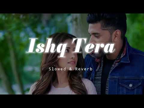 Ishq Tera - Slowed & Reverb - Guru Randhawa
