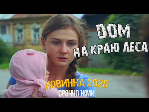 НОВИНКИ МЕЛОДРАМ 2025 | ДОМ НА КРАЮ ЛЕСА — ТОПОВЫЕ ФИЛЬМЫ ГОДА СМОТРЕТЬ БЕСПЛАТНО