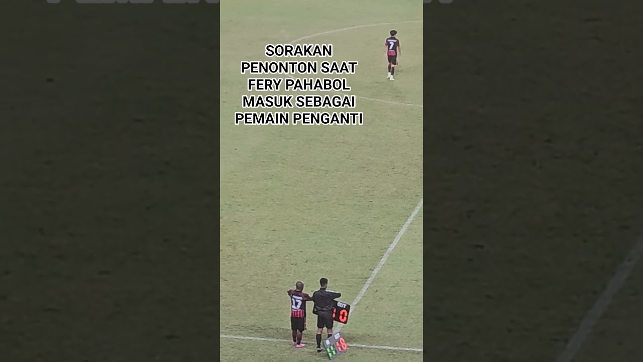 Sorakan Meriah Penonton Saat Fery Pahabol Masuk sebagai Substitusi 🔥