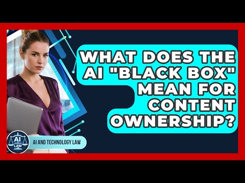 What Does The AI "black Box" Mean For Content Ownership? - AI and Technology Law