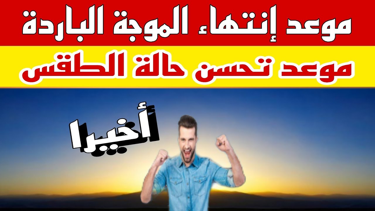 الارصاد الجوية تعلن موعد إنتهاء الموجة الباردة وتحسن حالة الطقس وارتفاع درجات الحرارة