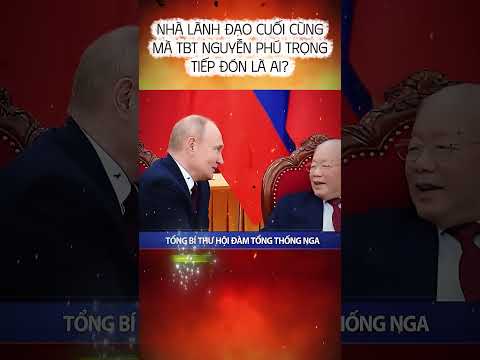 NHÀ LÃNH ĐẠO CUỐI CÙNG MÀ TBT NGUYỄN PHÚ TRỌNG TIẾP ĐÓN LÀ AI??? #shortsvideo #shorts