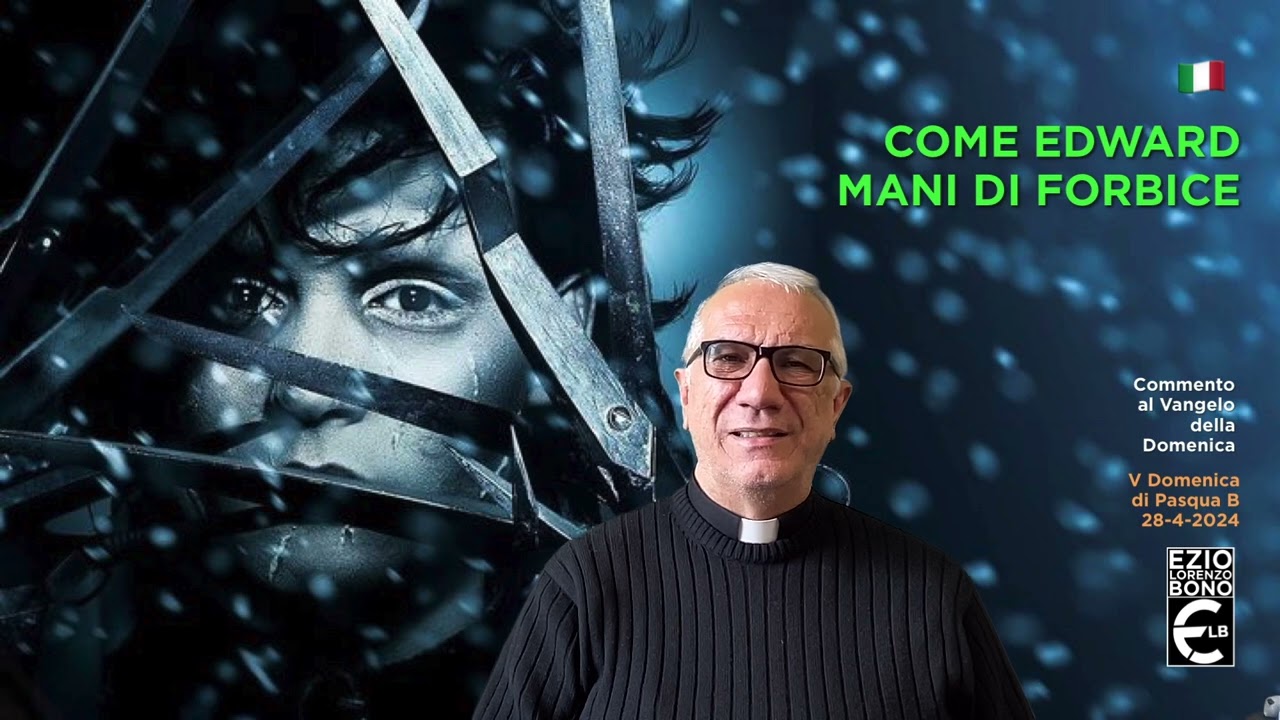 COME EDWARD MANI DI FORBICE (IT) Commento al Vangelo della Domenica 28/4/2024. V Dom di Pasqua B