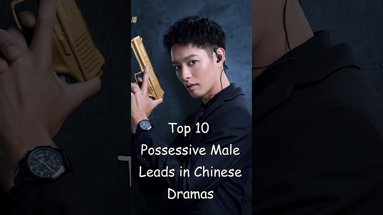 Top 10 Possessive Male Leads in Chinese Dramas