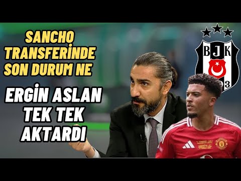 Ergin Aslan Beşiktaş Transfer Yorum- Sancho Transferinde Son Durum Ne Tek Tek Aktardı