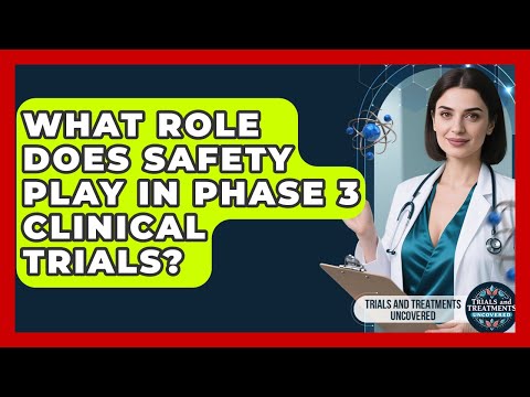 What Role Does Safety Play In Phase 3 Clinical Trials? - Trials and Treatments Uncovered