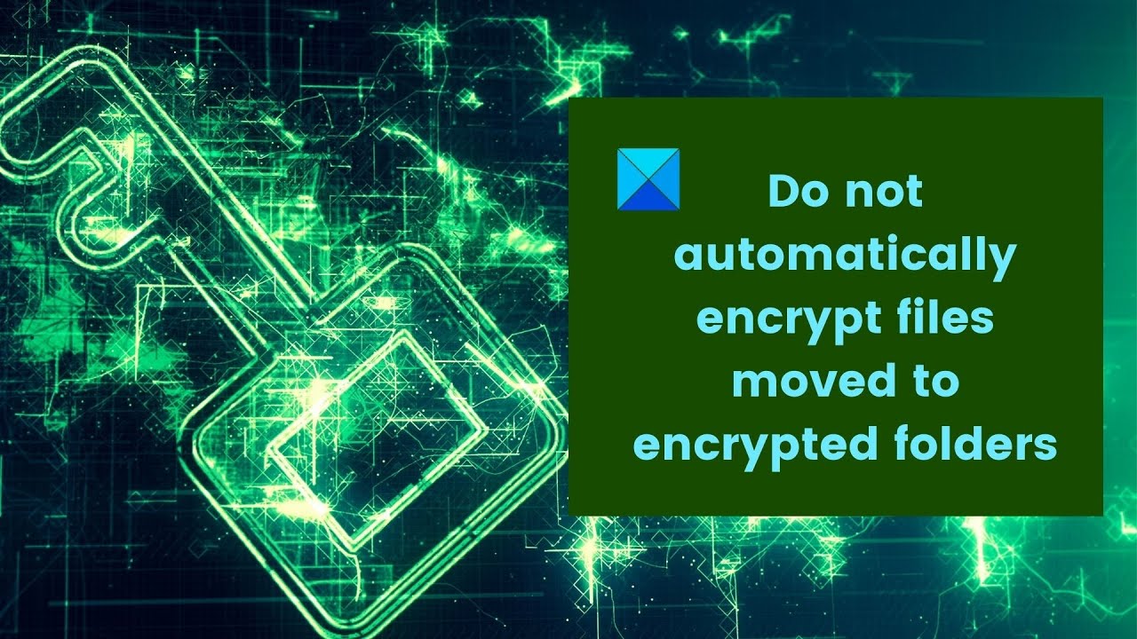 Windows 11/10: Prevent Auto-Encryption of Moved Files