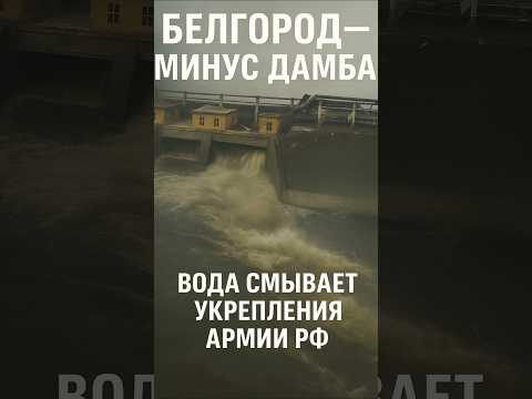 Белгород — минус дамба! Вода смывает укрепления армии РФ