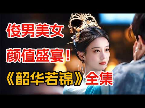 2025超养眼的古装剧，全员高颜值！一口气看完《韶华若锦》全集。