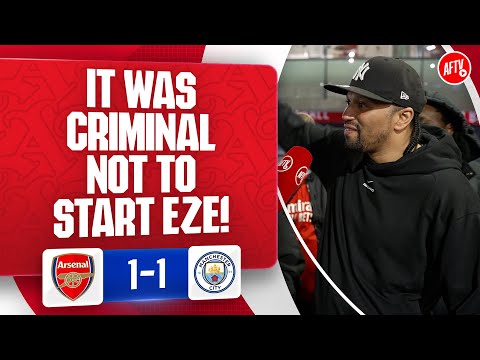 It Was Criminal Not To Start Eze! @CurtisShawTV | Arsenal 1-1 Man City