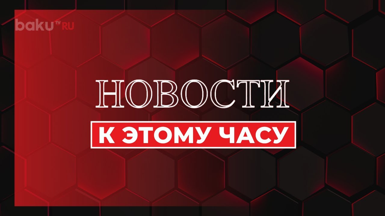 К этому часу: новости Baku TV 🇷🇺