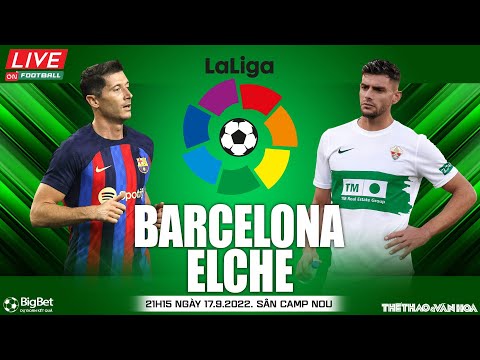 LA LIGA TÂY BAN NHA | Barcelona vs Elche (21h15 ngày 17/9) trực tiếp VTV Cab. NHẬN ĐỊNH BÓNG ĐÁ