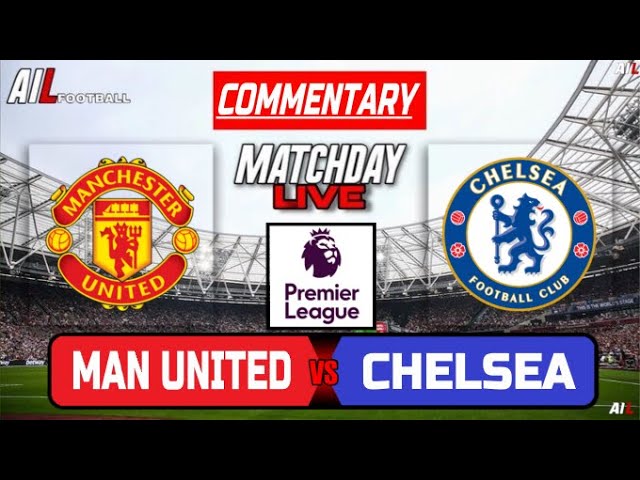 Manchester United vs Chelsea Live Stream, Commentary, Lineups, and Live Scores | Premier League