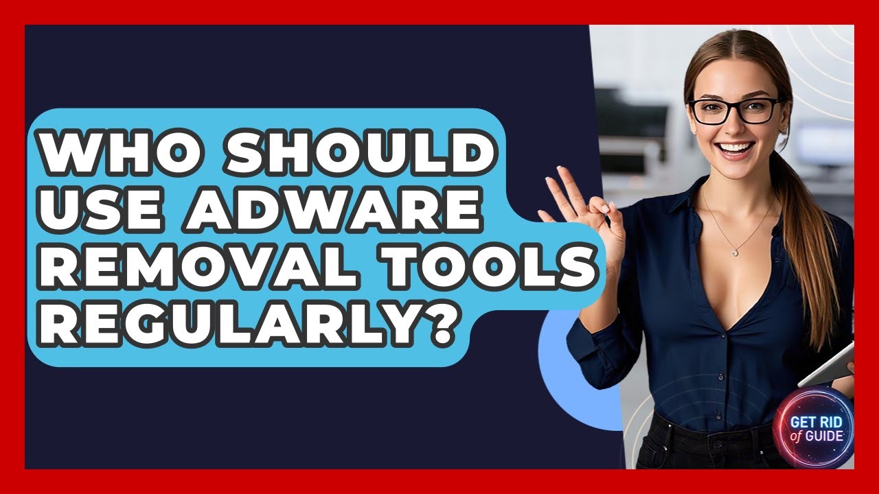 Regular Use of Adware Removal Tools: Who Needs Them?