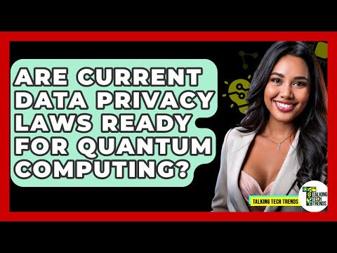 Are Current Data Privacy Laws Ready For Quantum Computing? - Talking Tech Trends