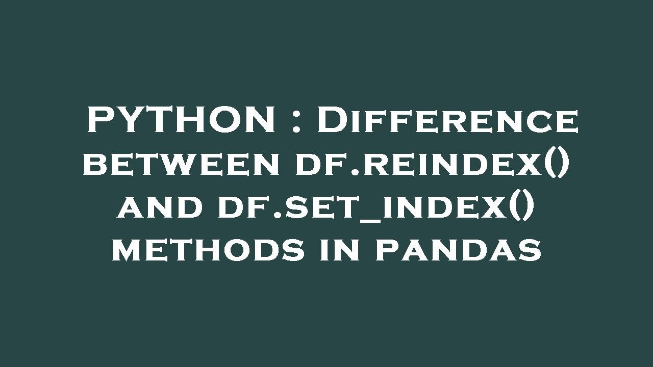Difference Between df.reindex() and df.set_index() in pandas