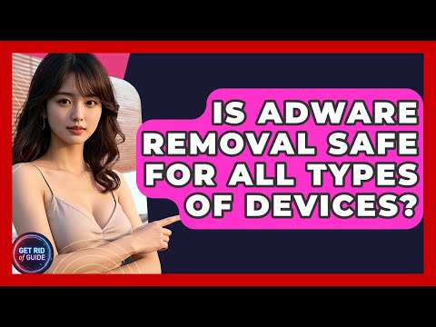 Is Adware Removal Safe for All Types of Devices? - Get Rid Of Guide