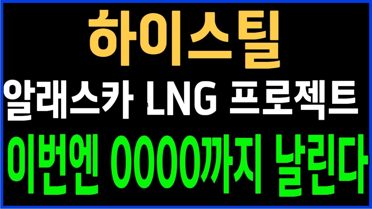 하이스틸 알래스카 LNG 프로젝트, 이번엔 0000까지 상승 예상 🚀