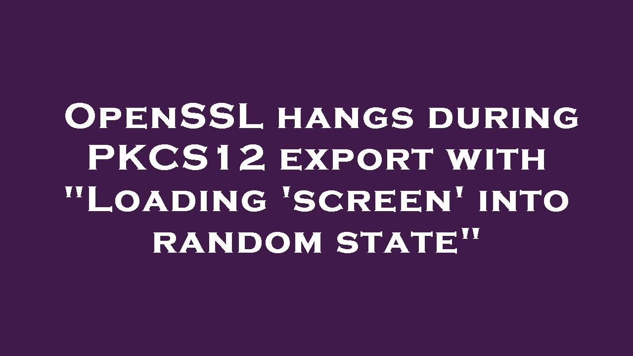 Fix OpenSSL Hang During PKCS12 Export: 'Loading screen into random state' Issue