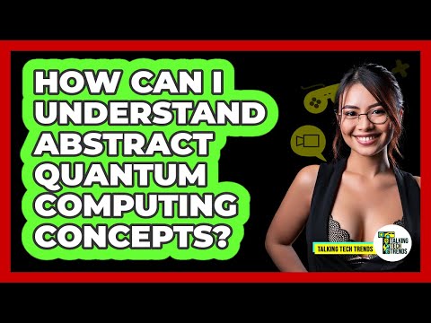 How Can I Understand Abstract Quantum Computing Concepts? - Talking Tech Trends