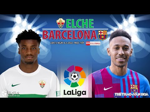 LA LIGA | Elche vs Barcelona (22h15 ngày 6/3) trực tiếp ON Football. NHẬN ĐỊNH BÓNG ĐÁ TÂY BAN NHA