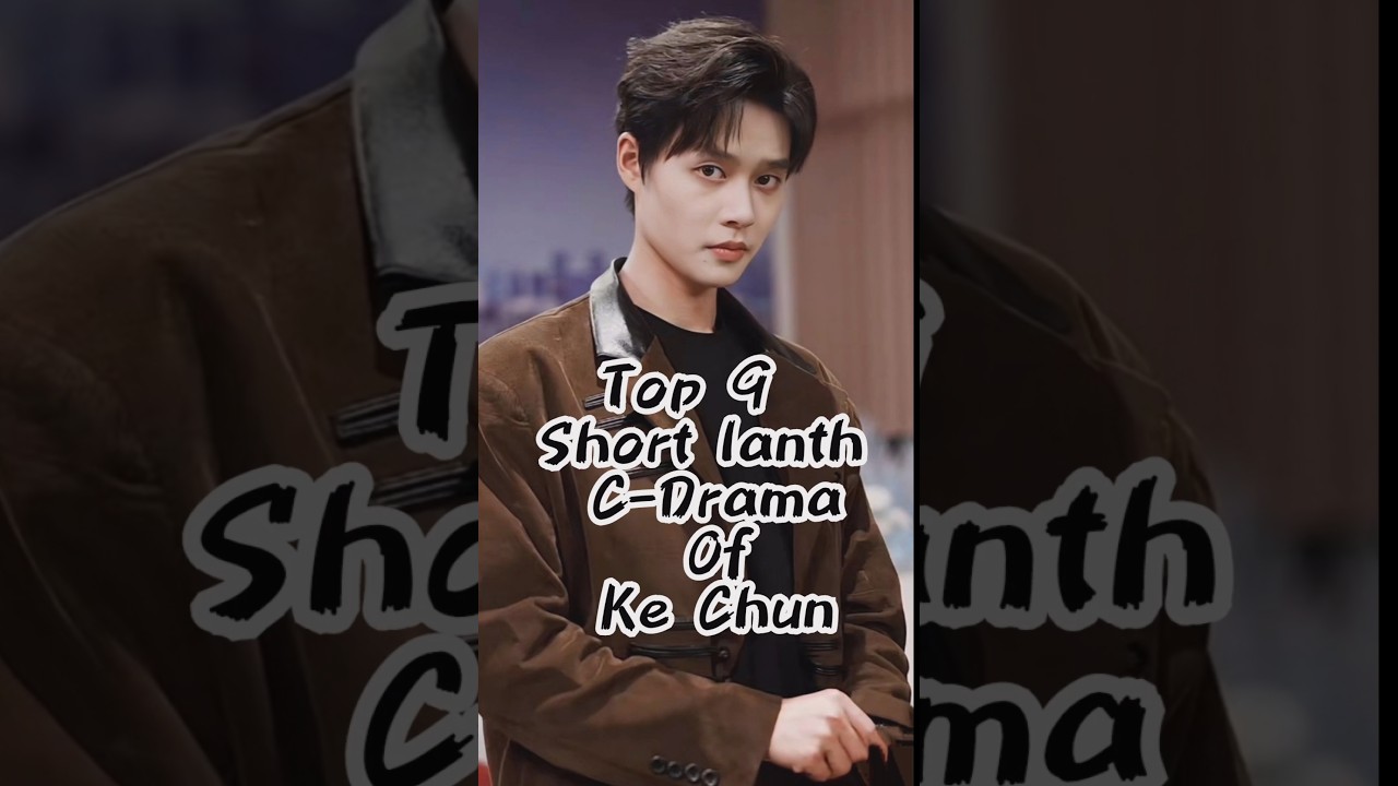 Top 9 Short Ke Chun C-Drama Picks 🎬