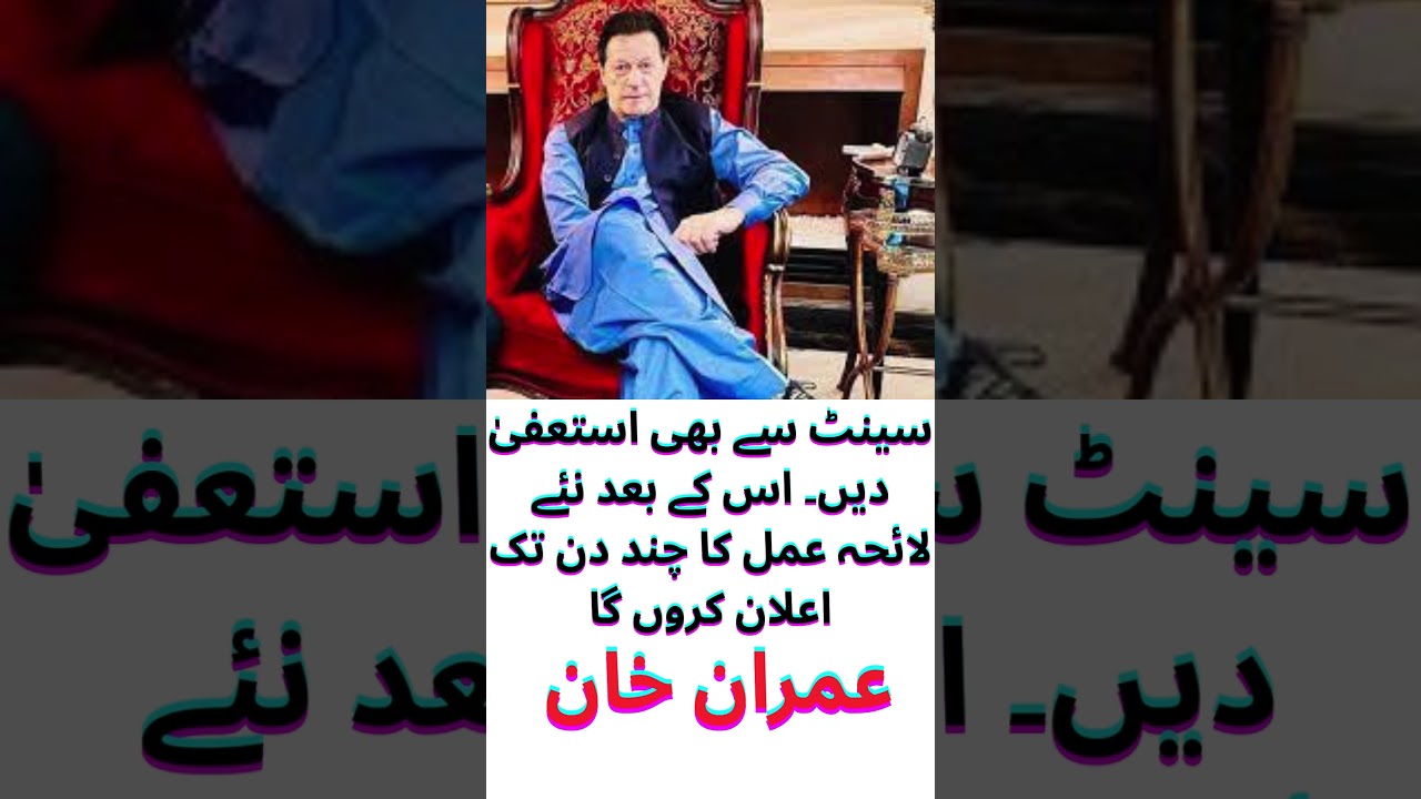 Resign from the Senate as well. After that, I will announce a new plan of action in a few days. #pti