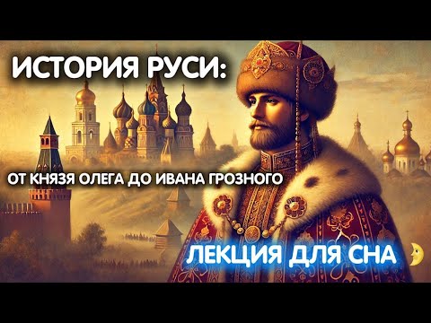 ИСТОРИЯ РУСИ: от князя Олега до Ивана Грозного 😴 ЛЕКЦИЯ ДЛЯ СНА