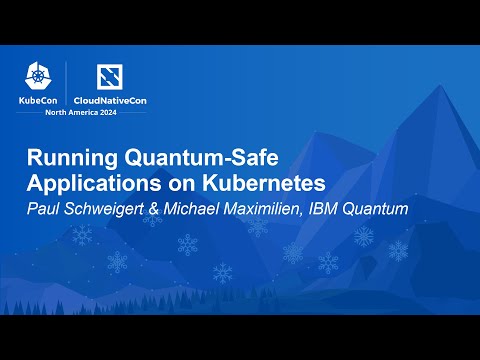 Running Quantum-Safe Applications on Kubernetes - Paul Schweigert & Michael Maximilien, IBM Quantum