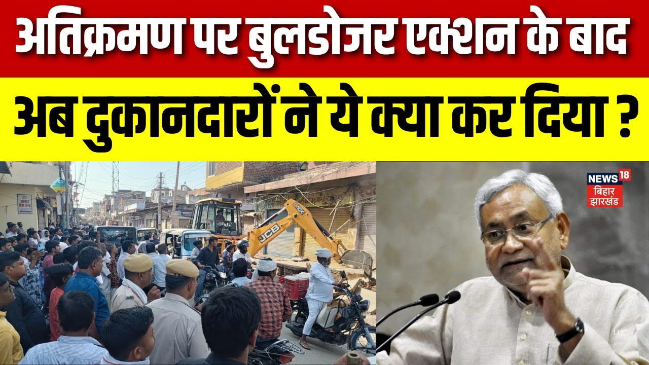 बिहार में बुलडोजर कार्रवाई के बाद दुकानदारों की प्रतिक्रिया 🚧