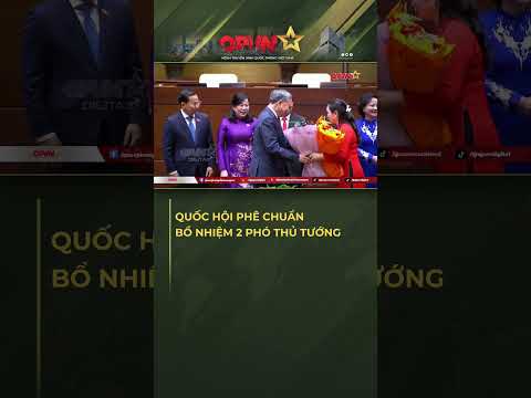 CHÍNH THỨC: Quốc Hội Phê Chuẩn Bổ Nhiệm 2 Phó Thủ Tướng!