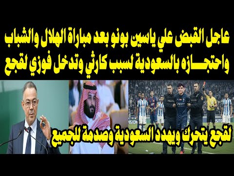 عاجل القبض علي ياسين بونو بعد مباراة الهلال والشباب واحتجازه بالسعودية لسبب كارثي وتدخل فوزي لقجع