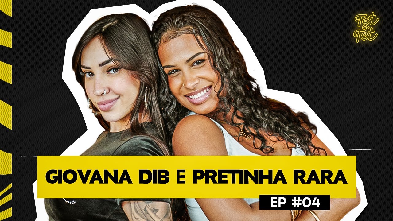 TET A TET: GIOVANA DIB E PRETINHA RARA #4