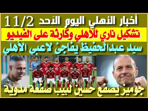 أخبار الأهلي اليوم الأحد 2-11| تشكيل الأهلي ضد المصري وكارثة الفيديو| عبد الحفيظ يفاجئ لاعبي الأهلي