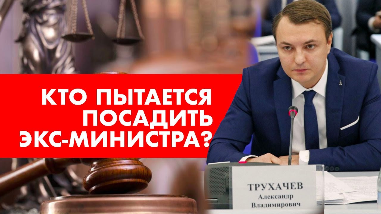 Кто пытается посадить экс-министра Трухачёва?