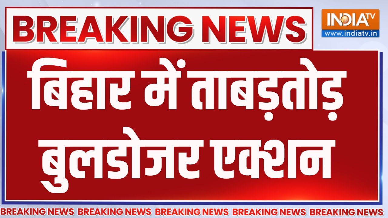बिहार में बुलडोजर कार्रवाई का तांडव 🚜