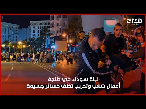 ليلة سوداء في طنجة.. أعمال شـ غـ ب وتخـ ريـ ب تخلف خسائر جسـ يمـ ة