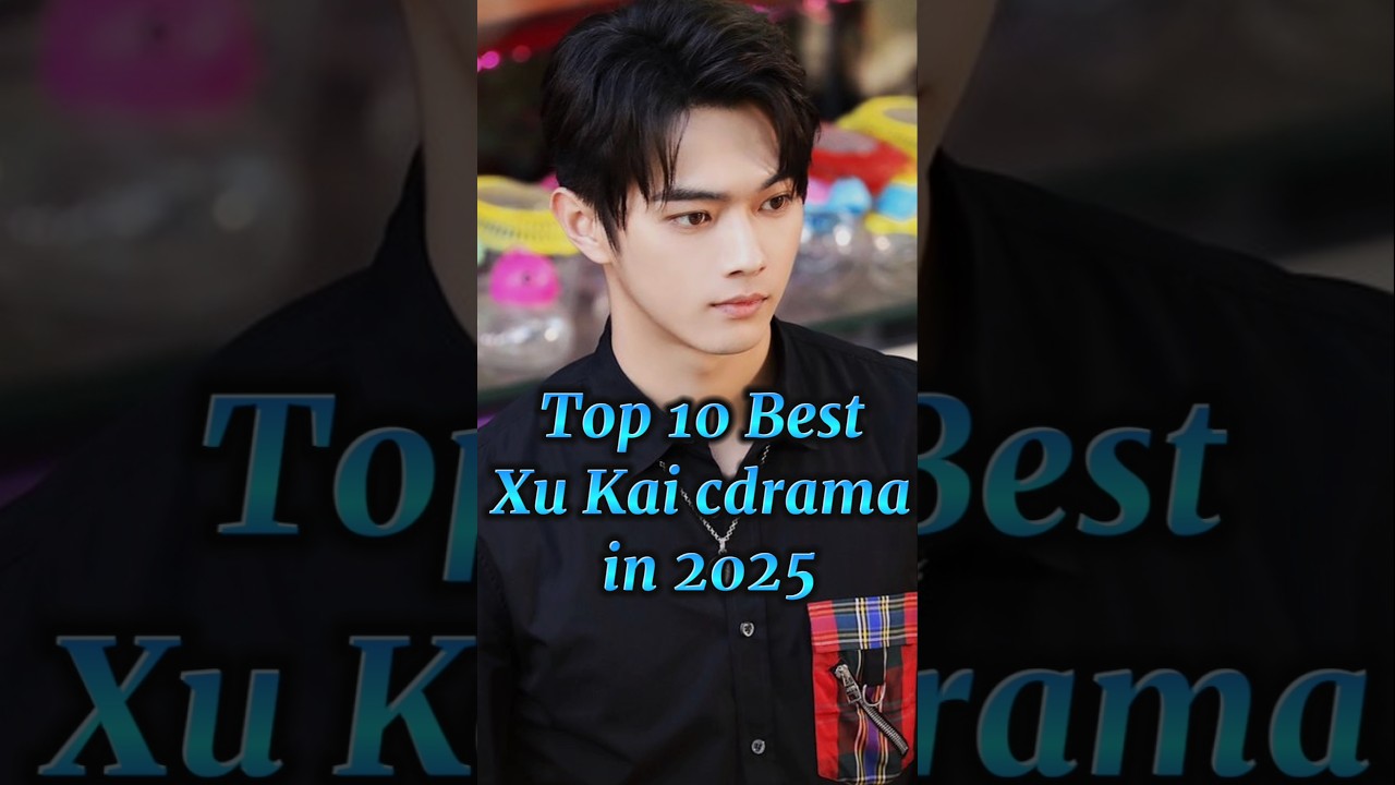 Top 10 Must-Watch Xu Kai C-Dramas of 2025 🎬
