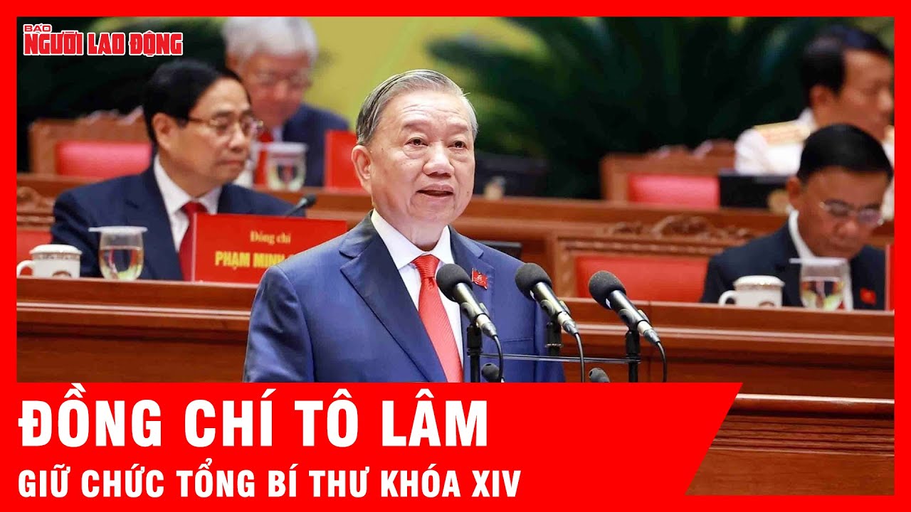 Đồng chí Tô Lâm giữ chức Tổng Bí thư Ban Chấp hành Trung ương Đảng khóa XIV | Tin tức