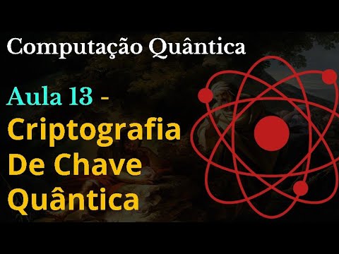 Computação Quântica - Aula 13 - Criptografia de Chave Quântica