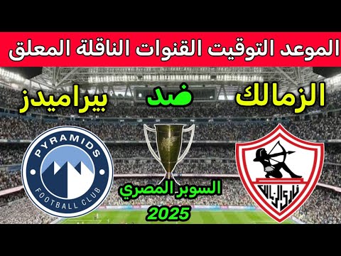 موعد مباراه الزمالك و بيراميدز القادمه في نصف نهائي السوبر المصري 2025 🔥 والقنوات الناقله والمعلق