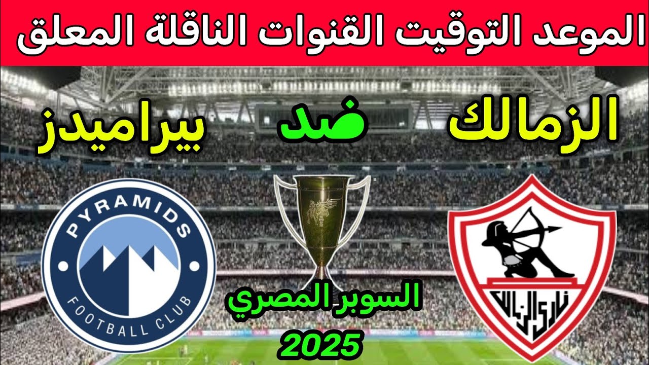 موعد مباراة الزمالك وبيراميدز في نصف نهائي السوبر المصري 2025 ⚽ تعرف على القنوات والمعلقين