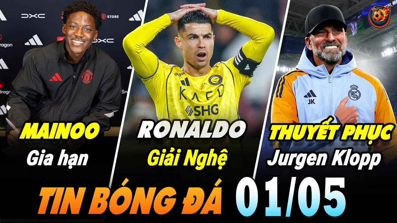 TIN NÓNG 1/5: RONALDO NÓI VỀ VIỆC GIẢI NGHỆ, REAL MADRID LIÊN HỆ KLOPP, MAINOO GIA HẠN 5 NĂM