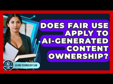 Does Fair Use Apply To AI-generated Content Ownership? - AI and Technology Law