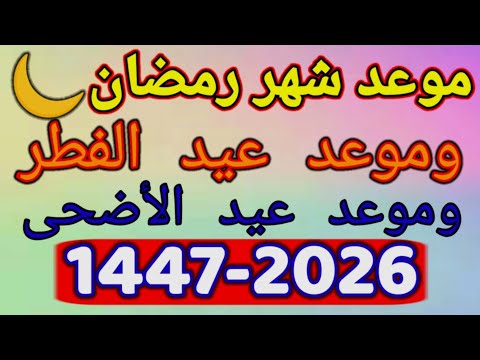 موعد رمضان 2026 | موعد عيد الفطر 2026 | موعد عيد الأضحى 2026