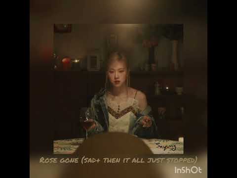 rose gone (sad + then it's all just stopped) this is heaven!